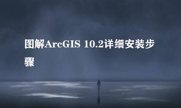 图解ArcGIS 10.2详细安装步骤