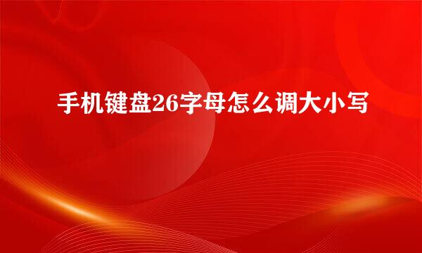 手机键盘26字母怎么调大小写