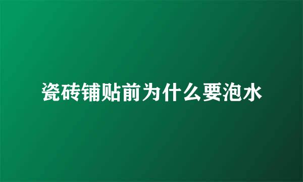 瓷砖铺贴前为什么要泡水