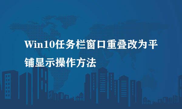 Win10任务栏窗口重叠改为平铺显示操作方法