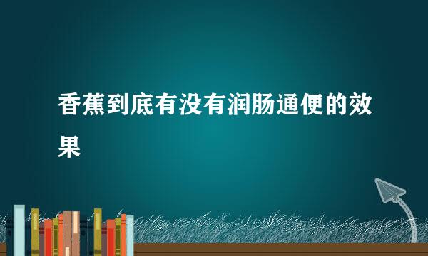 香蕉到底有没有润肠通便的效果