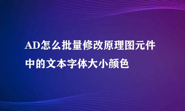 AD怎么批量修改原理图元件中的文本字体大小颜色