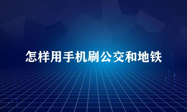 怎样用手机刷公交和地铁