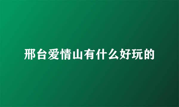 邢台爱情山有什么好玩的
