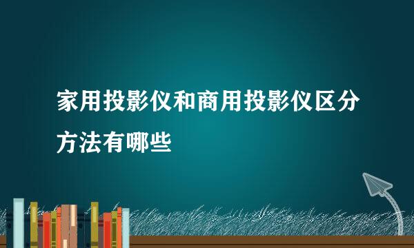 家用投影仪和商用投影仪区分方法有哪些