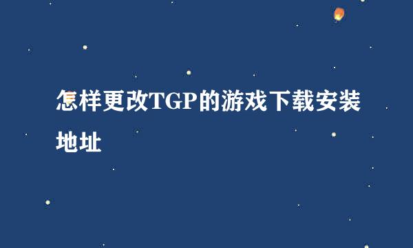 怎样更改TGP的游戏下载安装地址