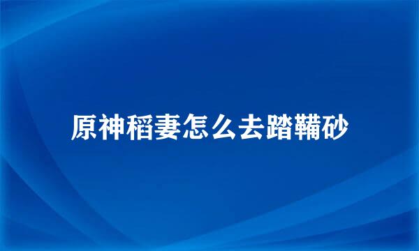 原神稻妻怎么去踏鞴砂