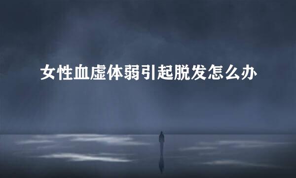 女性血虚体弱引起脱发怎么办