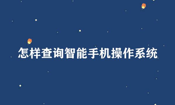 怎样查询智能手机操作系统
