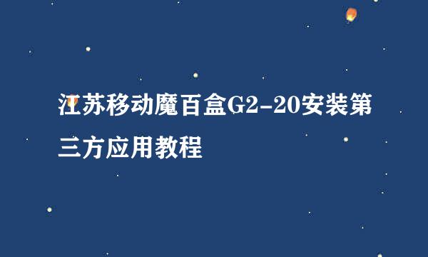 江苏移动魔百盒G2-20安装第三方应用教程
