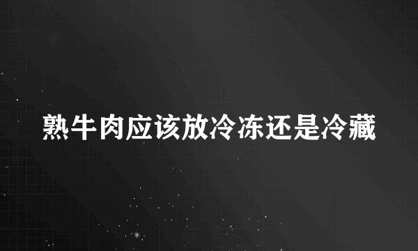 熟牛肉应该放冷冻还是冷藏