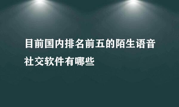目前国内排名前五的陌生语音社交软件有哪些