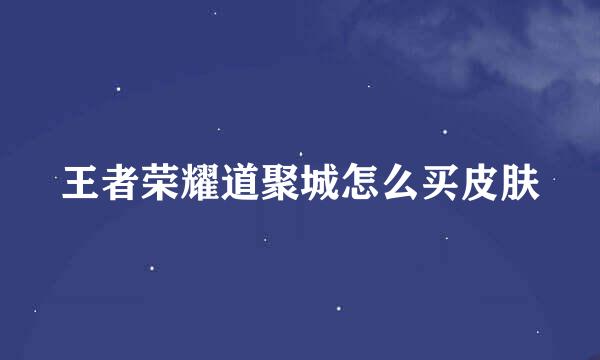 王者荣耀道聚城怎么买皮肤