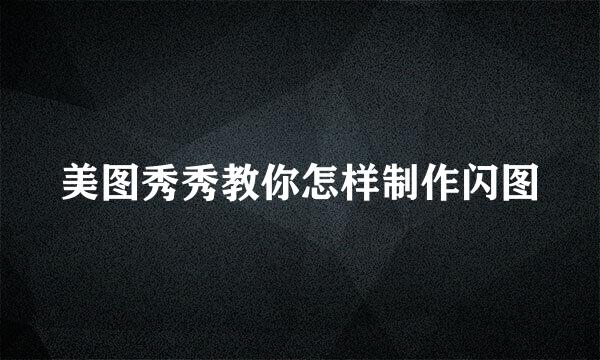 美图秀秀教你怎样制作闪图