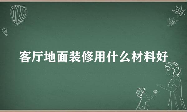 客厅地面装修用什么材料好