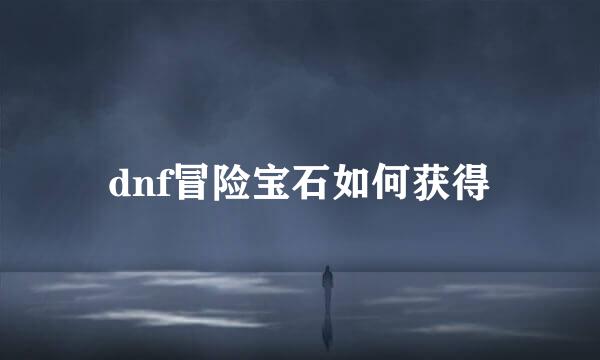 dnf冒险宝石如何获得