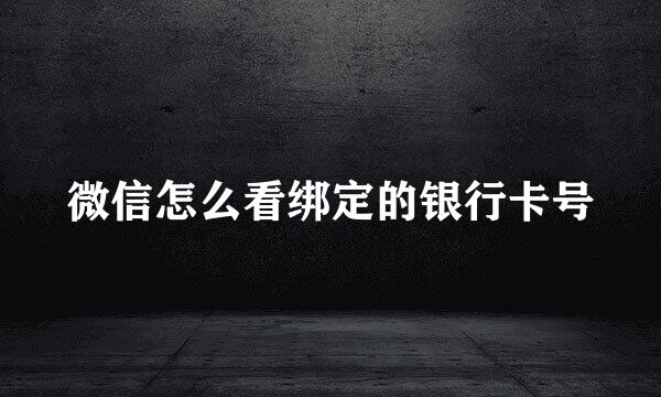 微信怎么看绑定的银行卡号
