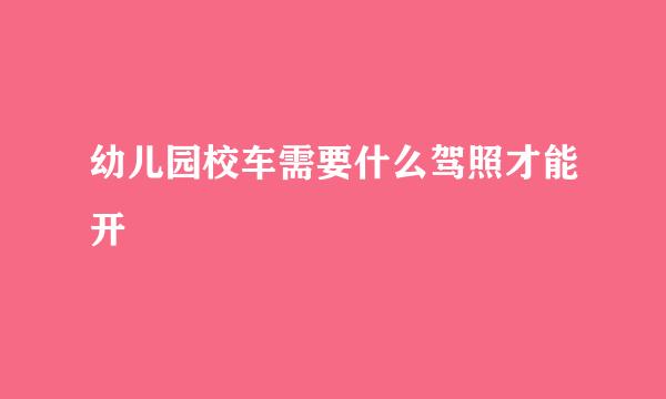 幼儿园校车需要什么驾照才能开