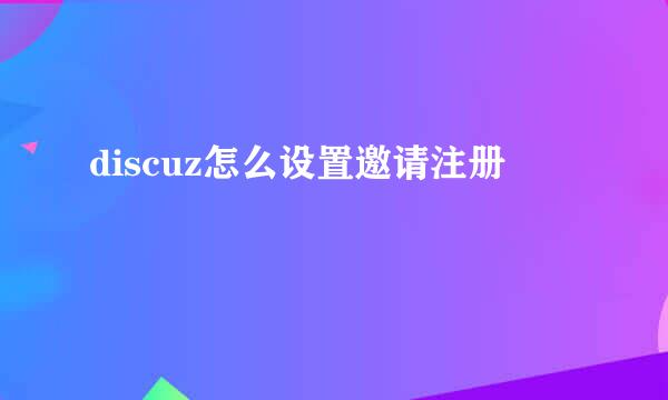 discuz怎么设置邀请注册