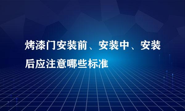 烤漆门安装前、安装中、安装后应注意哪些标准