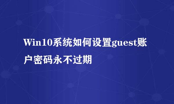 Win10系统如何设置guest账户密码永不过期