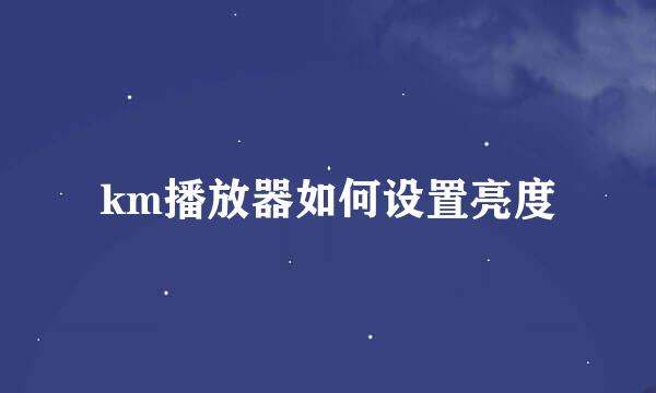 km播放器如何设置亮度
