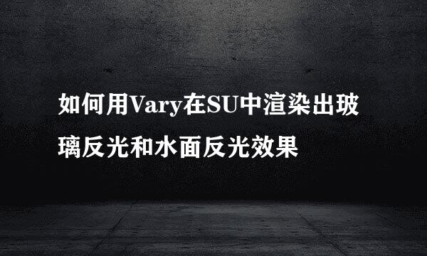 如何用Vary在SU中渲染出玻璃反光和水面反光效果