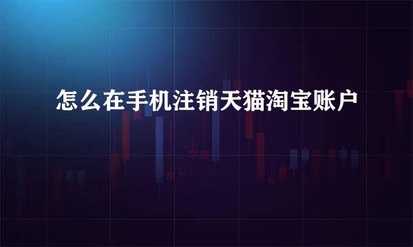怎么在手机注销天猫淘宝账户