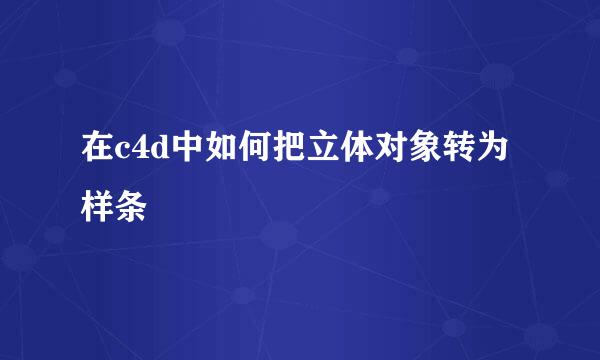 在c4d中如何把立体对象转为样条