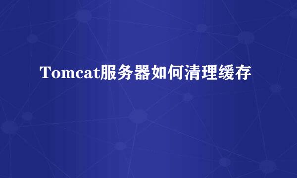 Tomcat服务器如何清理缓存