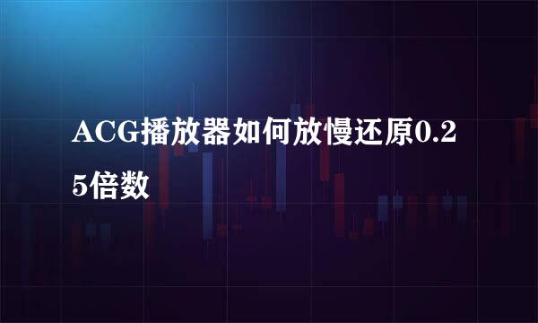 ACG播放器如何放慢还原0.25倍数