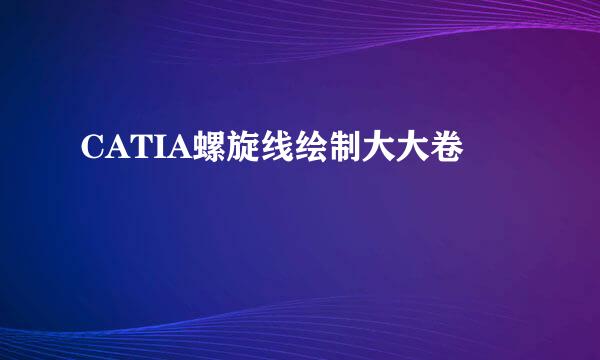 CATIA螺旋线绘制大大卷