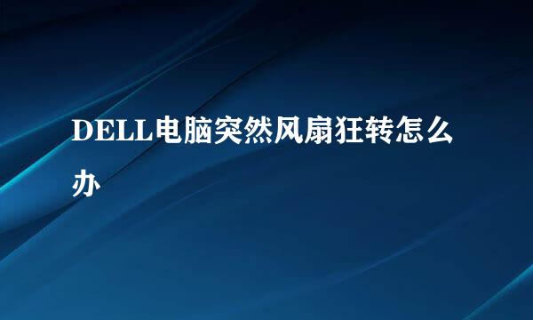 DELL电脑突然风扇狂转怎么办