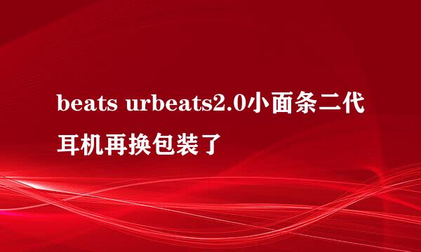 beats urbeats2.0小面条二代耳机再换包装了