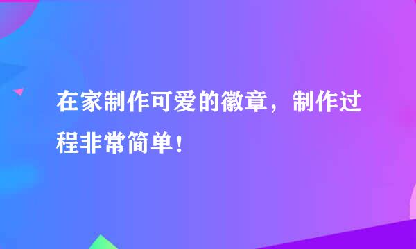 在家制作可爱的徽章,制作过程非常简单!