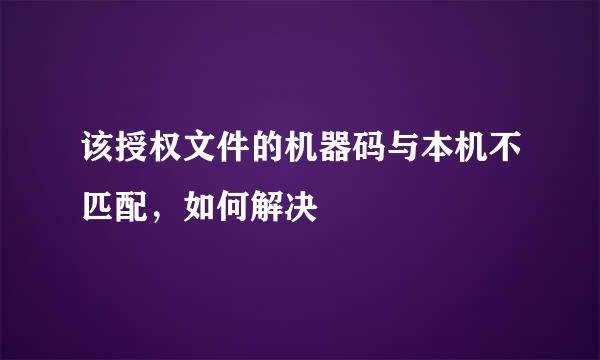 该授权文件的机器码与本机不匹配，如何解决