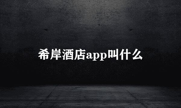 希岸酒店app叫什么