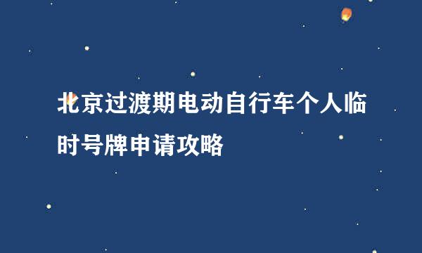 北京过渡期电动自行车个人临时号牌申请攻略