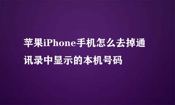 苹果iPhone手机怎么去掉通讯录中显示的本机号码