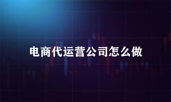 电商代运营公司怎么做