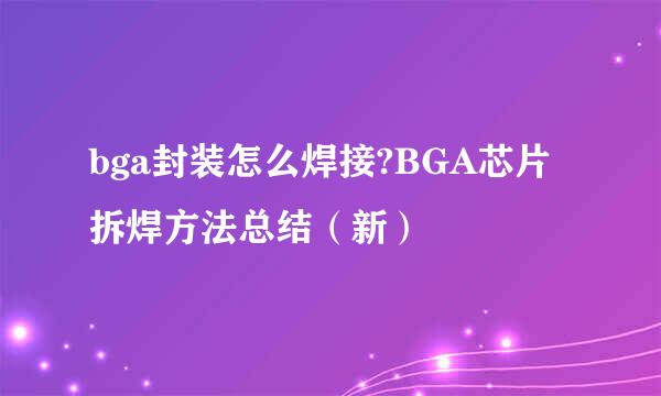 bga封装怎么焊接?BGA芯片拆焊方法总结（新）