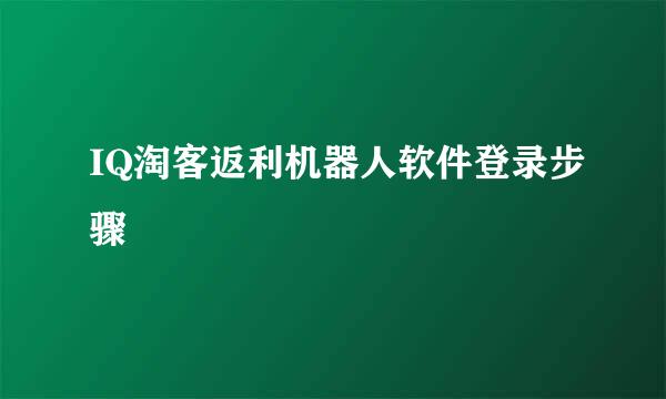 IQ淘客返利机器人软件登录步骤