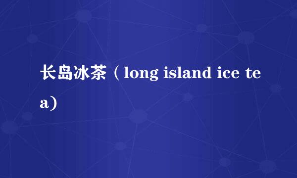 长岛冰茶（long island ice tea)