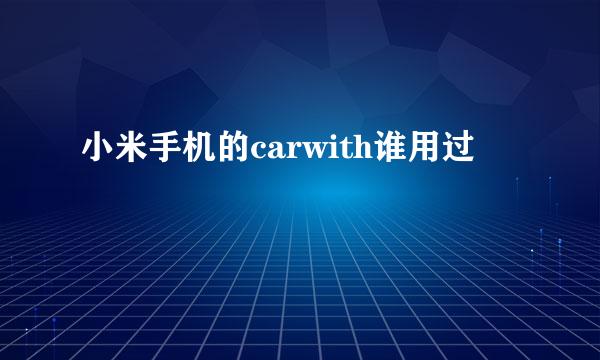 小米手机的carwith谁用过