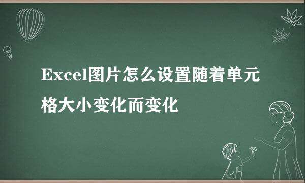 Excel图片怎么设置随着单元格大小变化而变化