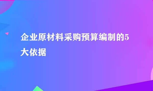 企业原材料采购预算编制的5大依据