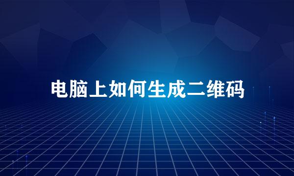 电脑上如何生成二维码