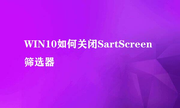 WIN10如何关闭SartScreen筛选器