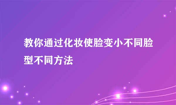 教你通过化妆使脸变小不同脸型不同方法