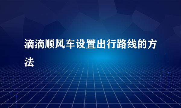 滴滴顺风车设置出行路线的方法